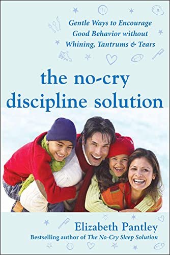 The No-Cry Discipline Solution: Gentle Ways to Encourage Good Behavior Without Whining, Tantrums, and Tears: Foreword by Tim Seldin (Pantley): Gentle ... Behavior Without Whining, Tantrums, & Tears